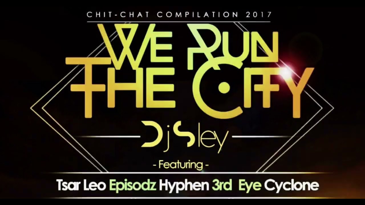 Dj Sley - We Run The City ft Tsar Leo, Episodz, Hyphen, 3rd Eye, Cyclone |CHIT CHAT COMPILATION