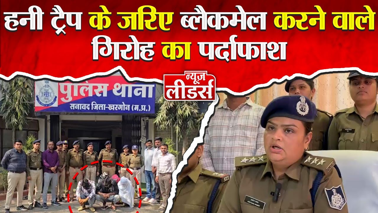 News Leaders - खरगोन में हनी ट्रेप के जरिए ब्लेकमैल करने वाले गिरोह का पर्दाफाश, जानिए पूरा मामला ।