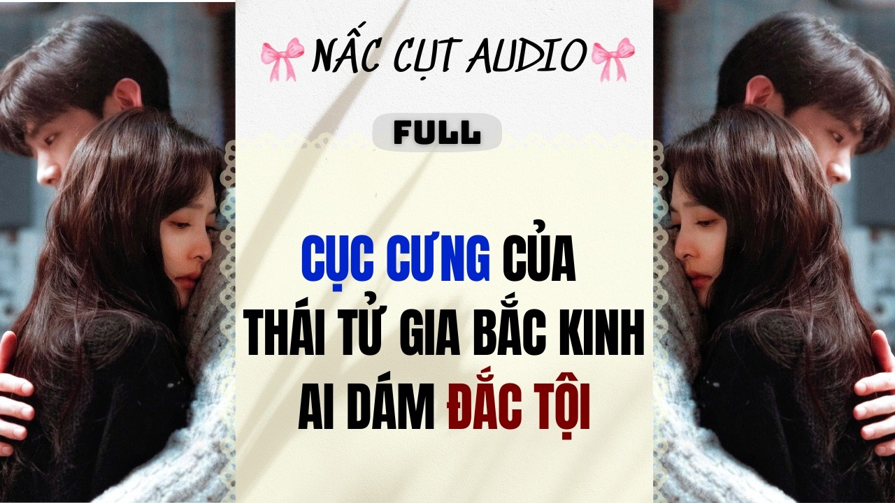 Full audio | CỤC CƯNG CỦA TH&Aacute;I TỬ GIA BẮC KINH AI D&Aacute;M ĐẮC TỘI | T&ocirc; M&agrave;u | Nấc Cụt Audio #audio