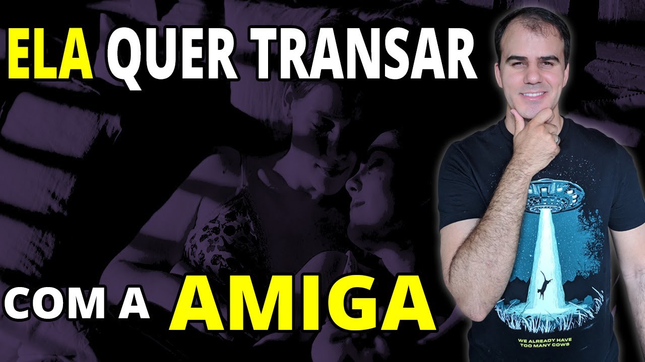 ELA QUER TRANSAR COM A AMIGA | RELACIONAMENTO