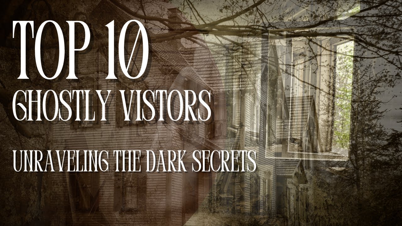 Top 10 Ghostly Visitors Unraveling the Mystery