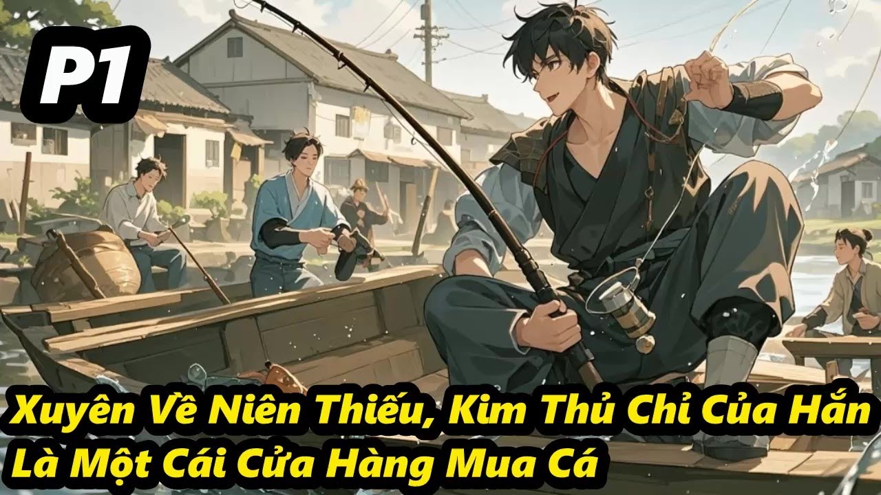 P1 - Xuyên Về Niên Thiếu, Kim Thủ Chỉ Của Hắn Là Một Cái Cửa Hàng Mua Cá