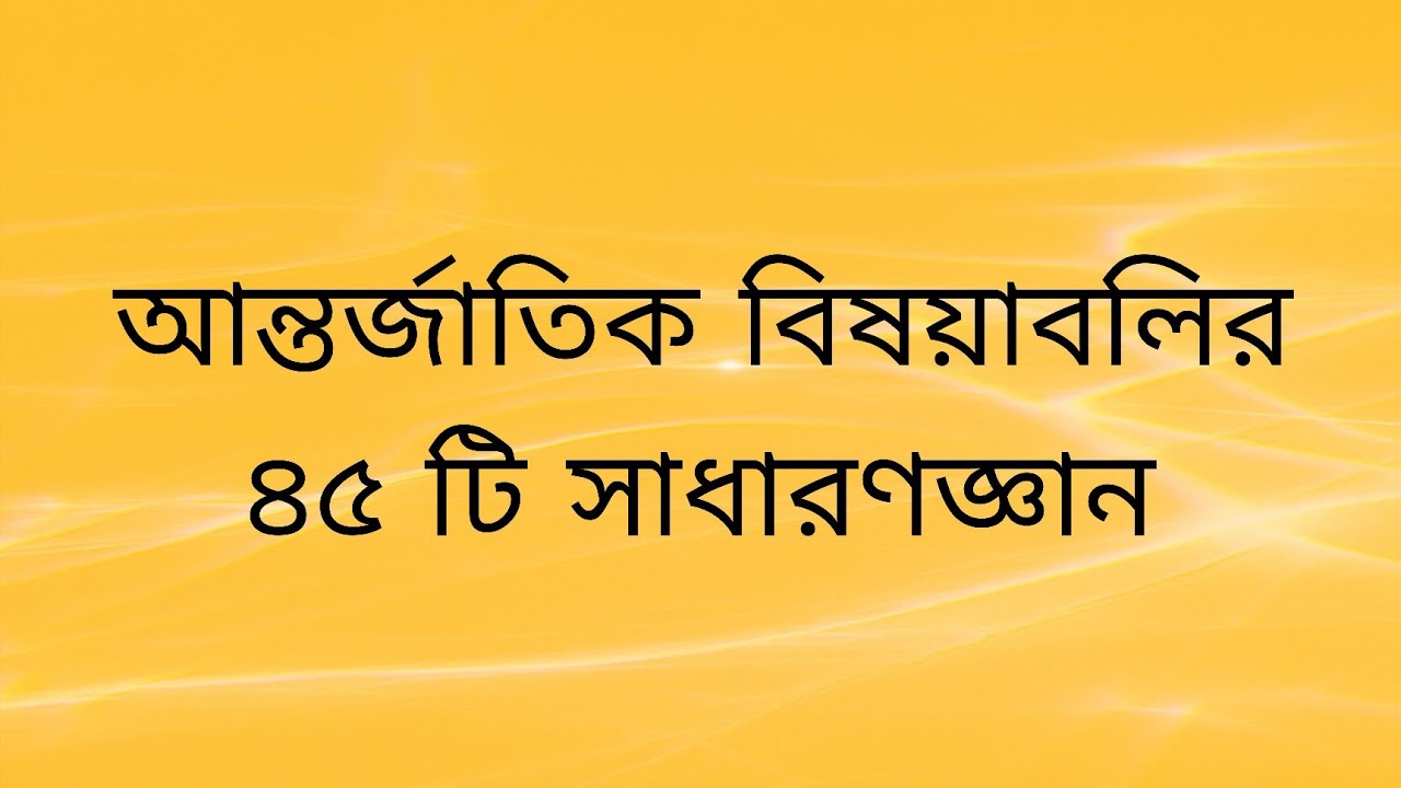 সাধারণজ্ঞান || General knowledge || আন্তর্জাতিক বিষয়াবলির ৪৫ টি গুরুত্বপূর্ণ সাধারণজ্ঞান 