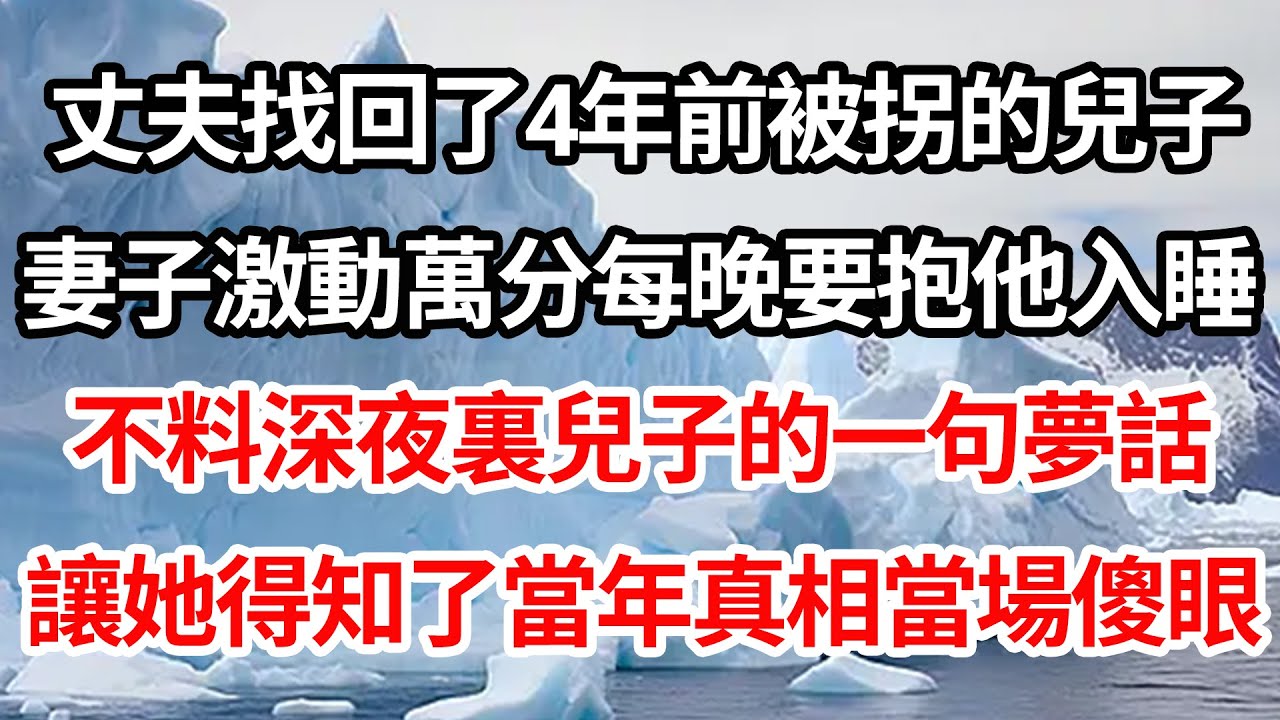 丈夫找回了4年前被拐的兒子，妻子激動萬分每晚要抱他入睡，不料深夜裏兒子的一句夢話，讓她得知了當年真相當場傻眼【倫理】【都市】