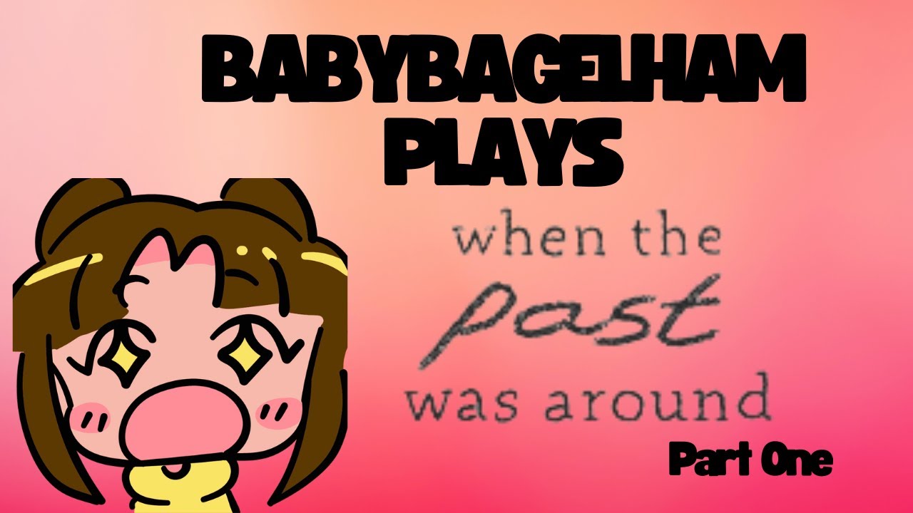 BabyBagelHam Plays: When The Past Was Around Pt .1