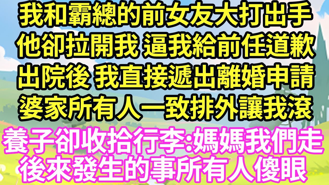 我和霸總的前女友大打出手。他卻拉開我 逼我給前任道歉，出院後 我直接遞出離婚申請，婆家所有人一致排外讓我滾，不料10歲養子卻收拾行李，牽著我媽媽我不要爸爸了!後來婆家傻眼#甜寵#小說#霸總