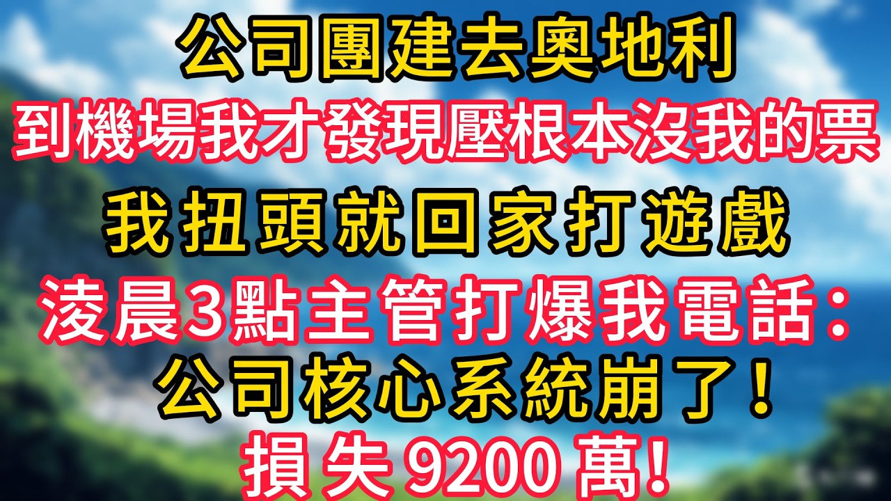 公司團建去奧地利，人到機場我才發現壓根沒我的票，我扭頭就回家打遊戲。淩晨3點主管打爆我電話：公司核心系統崩了！損失9200萬！#幸福生活#為人處世#生活經驗#情感故事#婆媳故事#子女孝順#孝順
