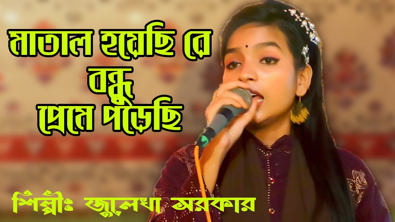 মাতাল হয়েছি রে বন্ধু প্রেমে পরেছি । জুলেখা সরকার । Matal Hoyechi re Bondhu Preme Porechi | Julekha
