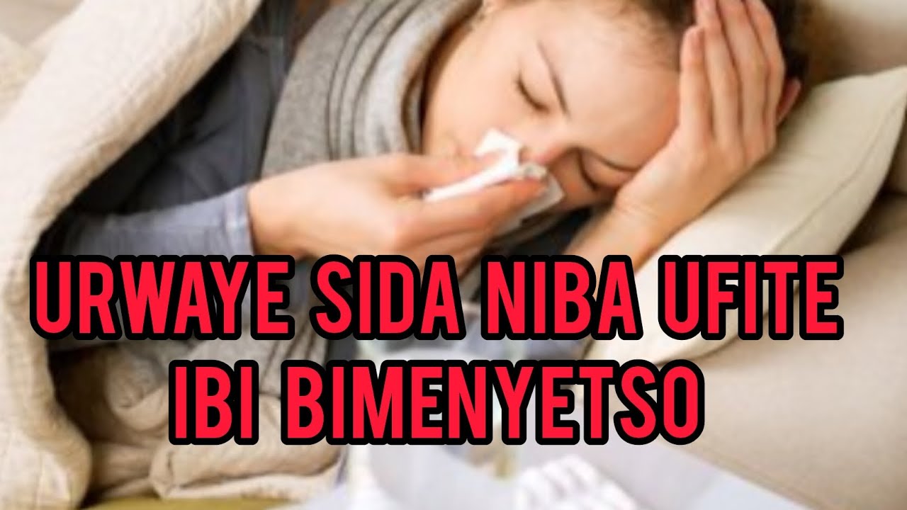 Urwaye#SIDA niba ufite ibi bimenyetso dugiye kuvuga/Ihutire kujya kwa muganga