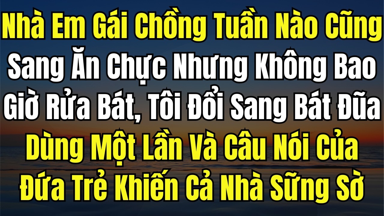 Nhà Em Gái Chồng Tuần Nào Cũng Sang Ăn Chực Nhưng Không Bao Giờ Rửa Bát, Tôi Đổi Sang Bát Đũa Dùng