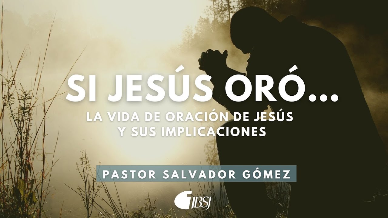 Si Jesús oró... | La vida de oración de Jesús y sus implicaciones | Salvador Gómez Dickson