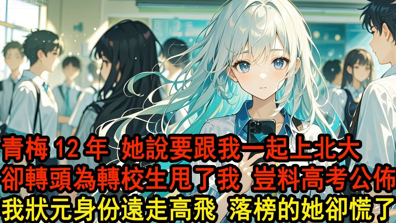 青梅竹馬12年，柳如煙曾在高三那年轟轟烈烈，說要跟我一起上北大。直到校草轉學過來，她卻立刻甩了我和他愛得死去活來，人人都笑我被甩，而我卻不多做解釋兩點一線專注學習，直到高考公佈我狀元遠走高飛，她卻慌了
