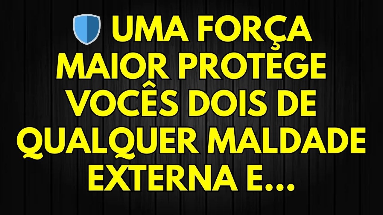🛡️ UMA FORÇA MAIOR PROTEGE VOCÊS DOIS DE QUALQUER MALDADE EXTERNA E...