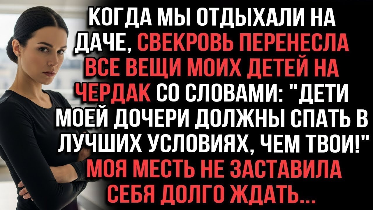 Когда мы отдыхали на даче, свекровь перенесла все вещи моих детей на чердак. Месть не долго ждала