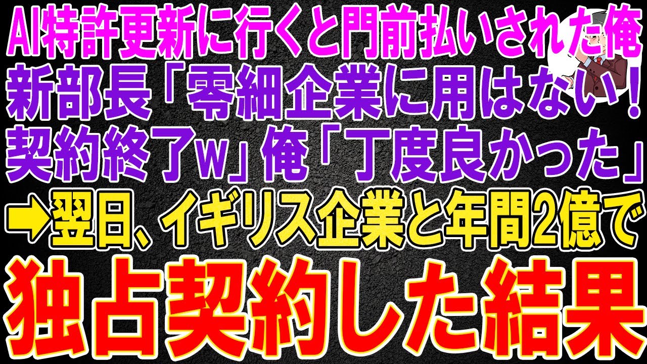 【スカッと】大手企業のAI特許更新に行くと門前払いされた俺。新部長「零細企業に用はない！契約終了w」俺「丁度良かった」→翌日、イギリス企業と年間2億で独占契約した結果w