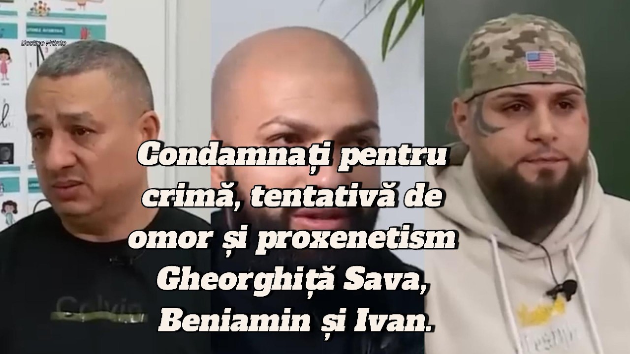 Condamnați pentru crimă, tentativă de omor și proxenetism | Gheorghiță Sava, Beniamin și Ivan.