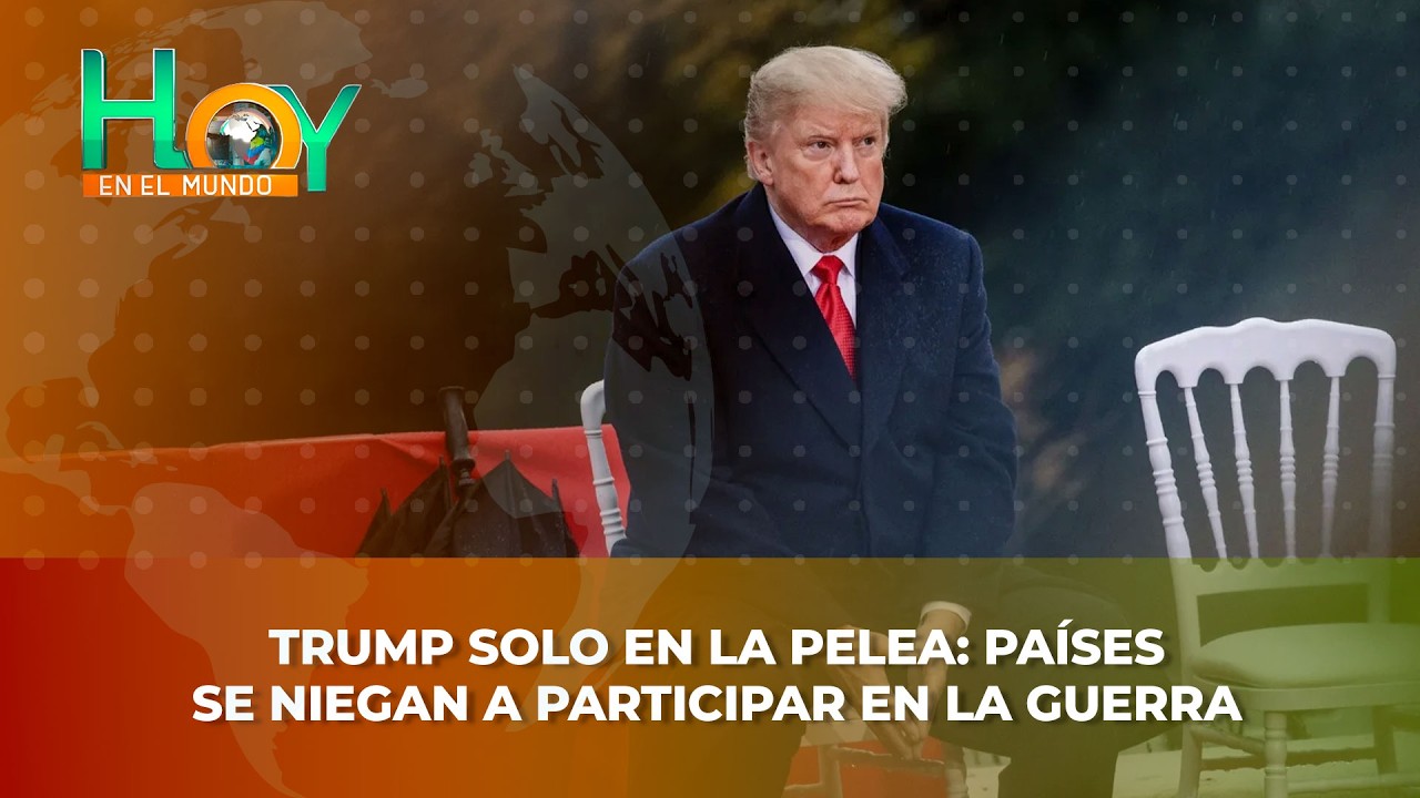 Hoy en el Mundo: Trump solo en la pelea: países se niegan a participar en la guerra