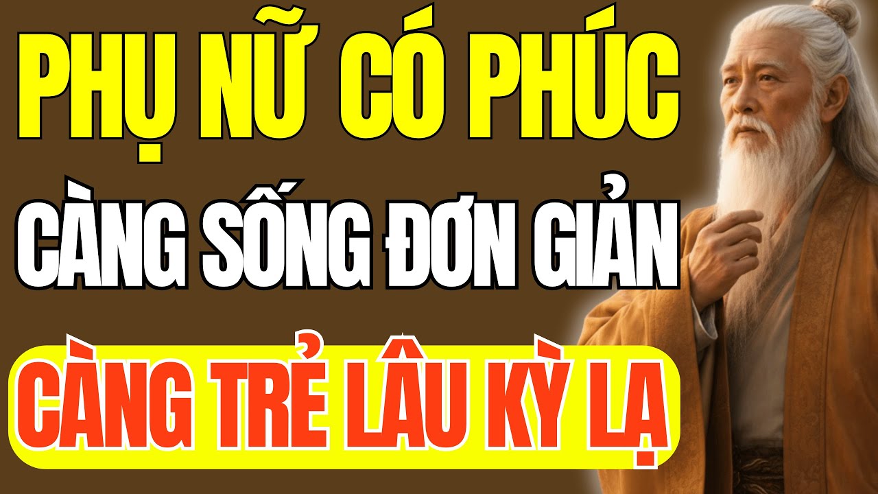 Cổ Nhân Dạy: Phụ Nữ Có Phúc Càng Sống Đơn Giản, Càng Trẻ Lâu Một Cách Kỳ Lạ | Triết Lý Cuộc Sống