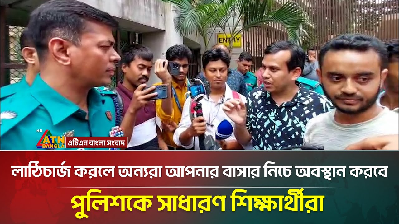 আপনি লাঠিচার্জ করলে অন্যরা আপনার বাসার নিচে অবস্থান করবে, পুলিশকে সাধারণ শিক্ষার্থীরা | ATN Bangla