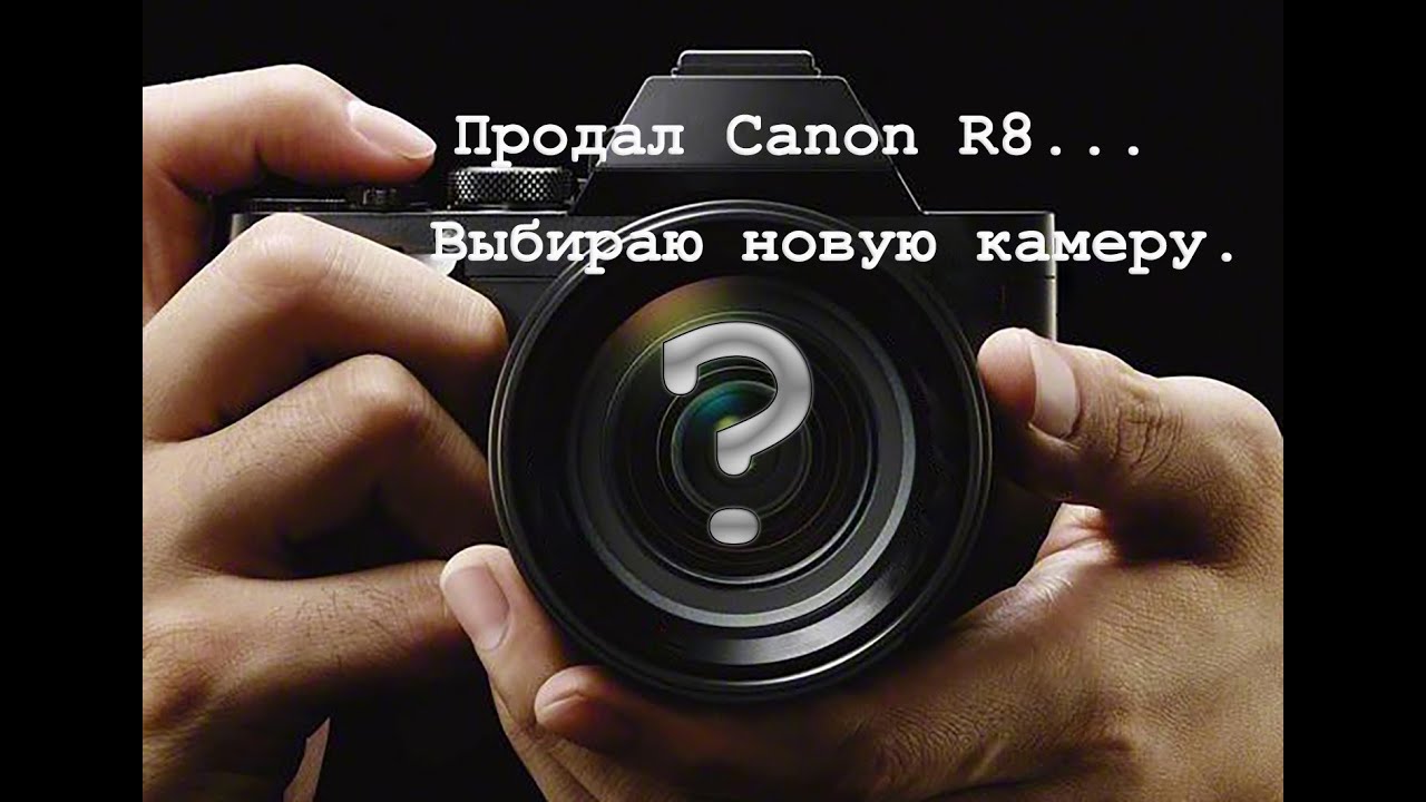 Продал Canon R8. Что дальше?