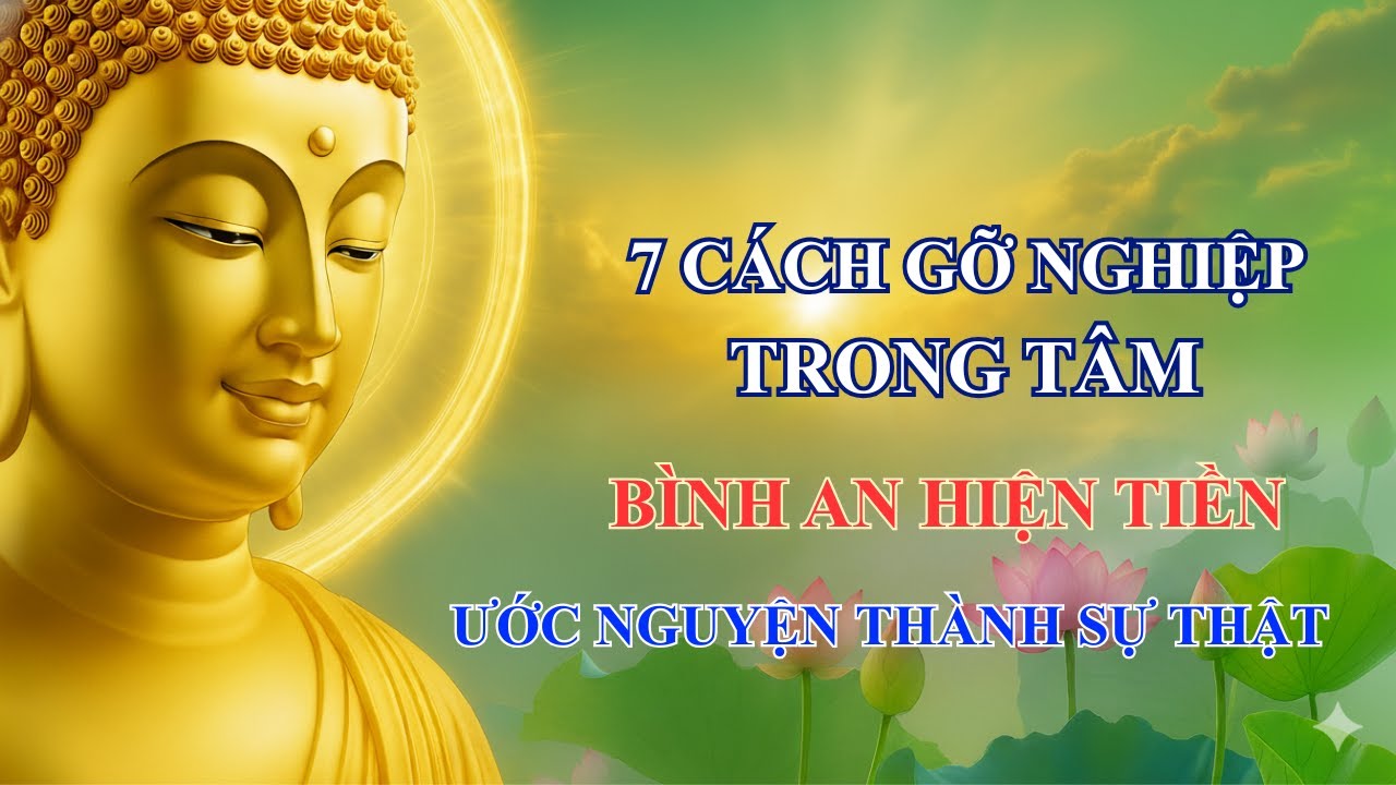 Lời Phật Dạy: 7 Cách Gỡ Nghiệp Ngay Trong Tâm – Bình An Hiện Tiền, Ước Nguyện Thành Sự Thật