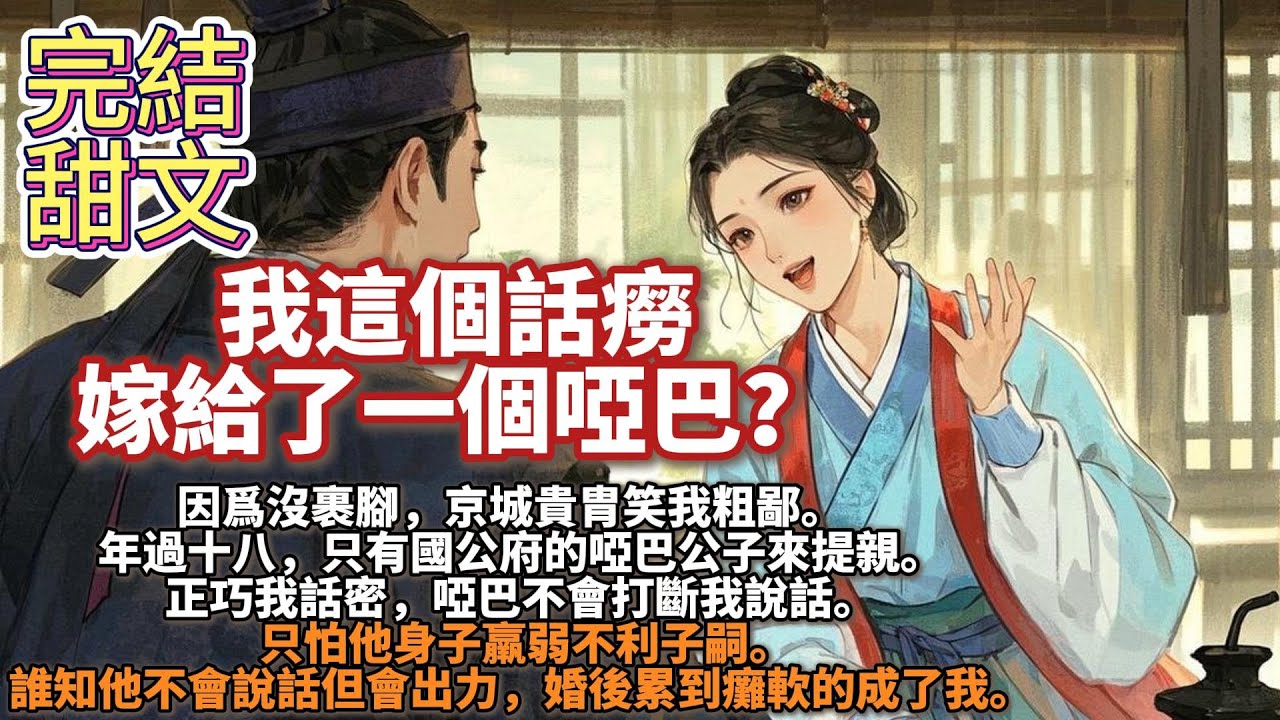 完結甜文：我這個話癆嫁給了一個啞巴？因爲沒裹腳，京城貴胄笑我粗鄙。年過十八，只有國公府的啞巴公子來提親。正巧我話密，啞巴不會打斷我說話。只怕他身子羸弱不利子嗣。誰知他不會說話但會出力，我婚後累到癱軟