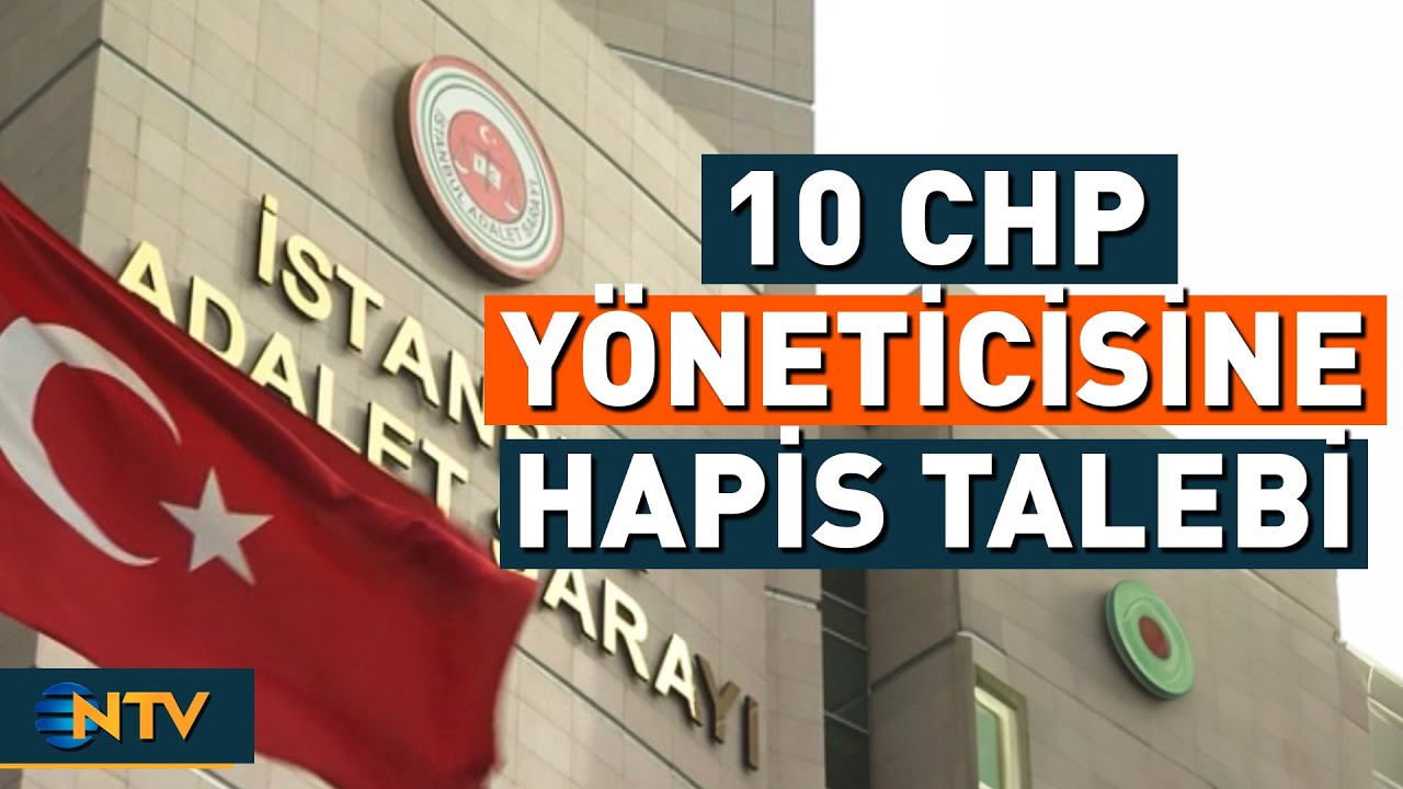 Aralarında Belediye Başkanlarının da Bulunduğu 10 CHP Yöneticisine Hapis Talebi | NTV