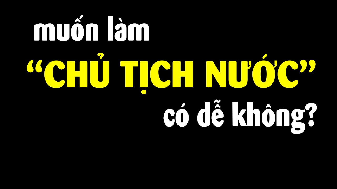 Làm sao để được làm Chủ tịch nước Việt Nam??