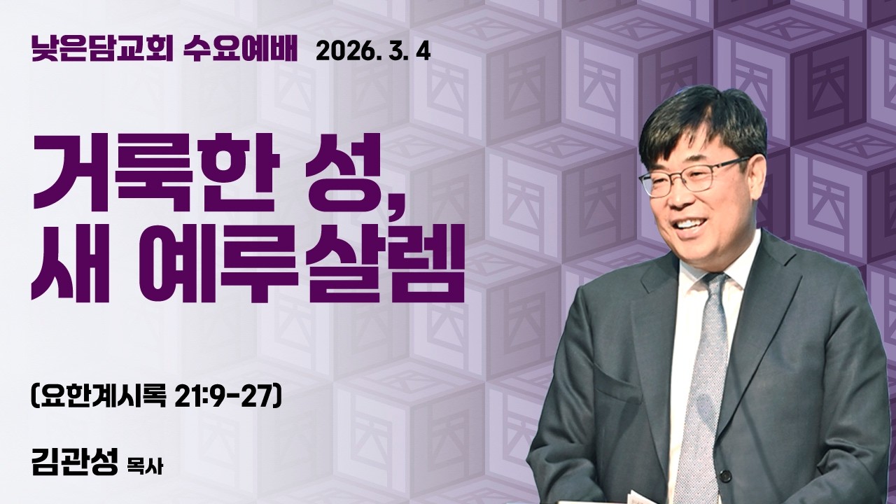 김관성 목사 낮은담교회 수요예배 2026. 3. 4 “거룩한 성, 새 예루살렘” 요한계시록 21:9-27