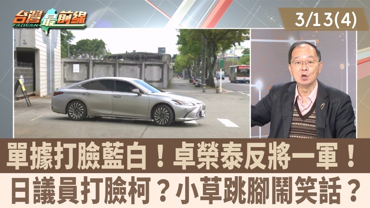 單據打臉藍白！卓榮泰反將一軍！ 日議員打臉柯？小草跳腳鬧笑話？【台灣最前線 重點摘要】2026.03.13(4)
