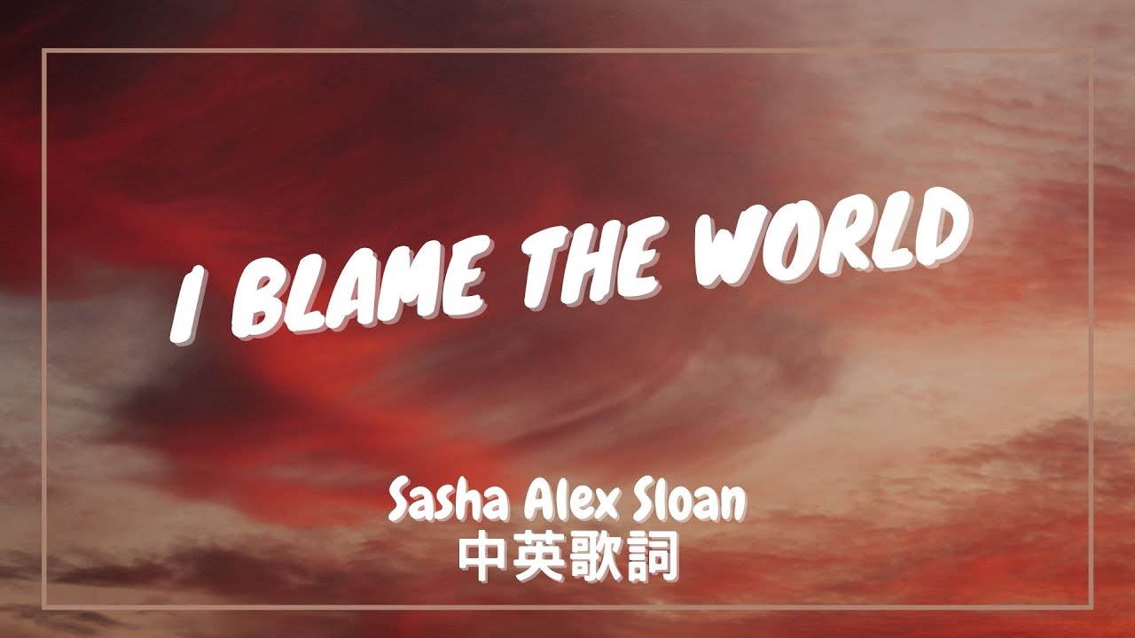 【我怪罪這世界】Sasha Alex Sloan - I Blame The World 中英歌詞