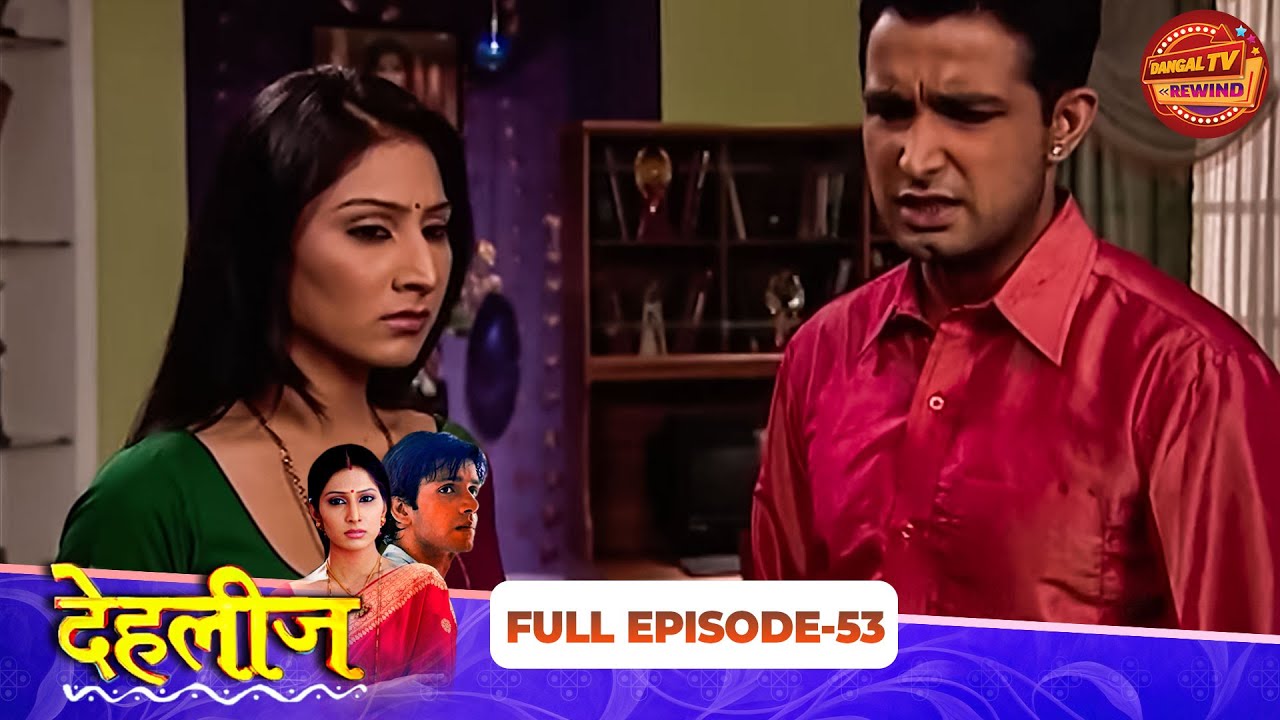 Dehleez | Full Episode 53 | Harshad Arora, Tridha Choudhury | Dangal TV Rewind