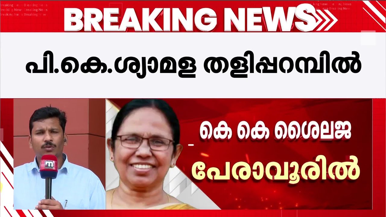 KK ശൈലജ പേരാവൂരിൽ TP രാമകൃഷ്ണൻ പേരാമ്പ്രയിൽ; PK ശ്യാമളയുടെ സ്ഥാനാർഥിത്വത്തിൽ CPMൽ എതിപ്പ്