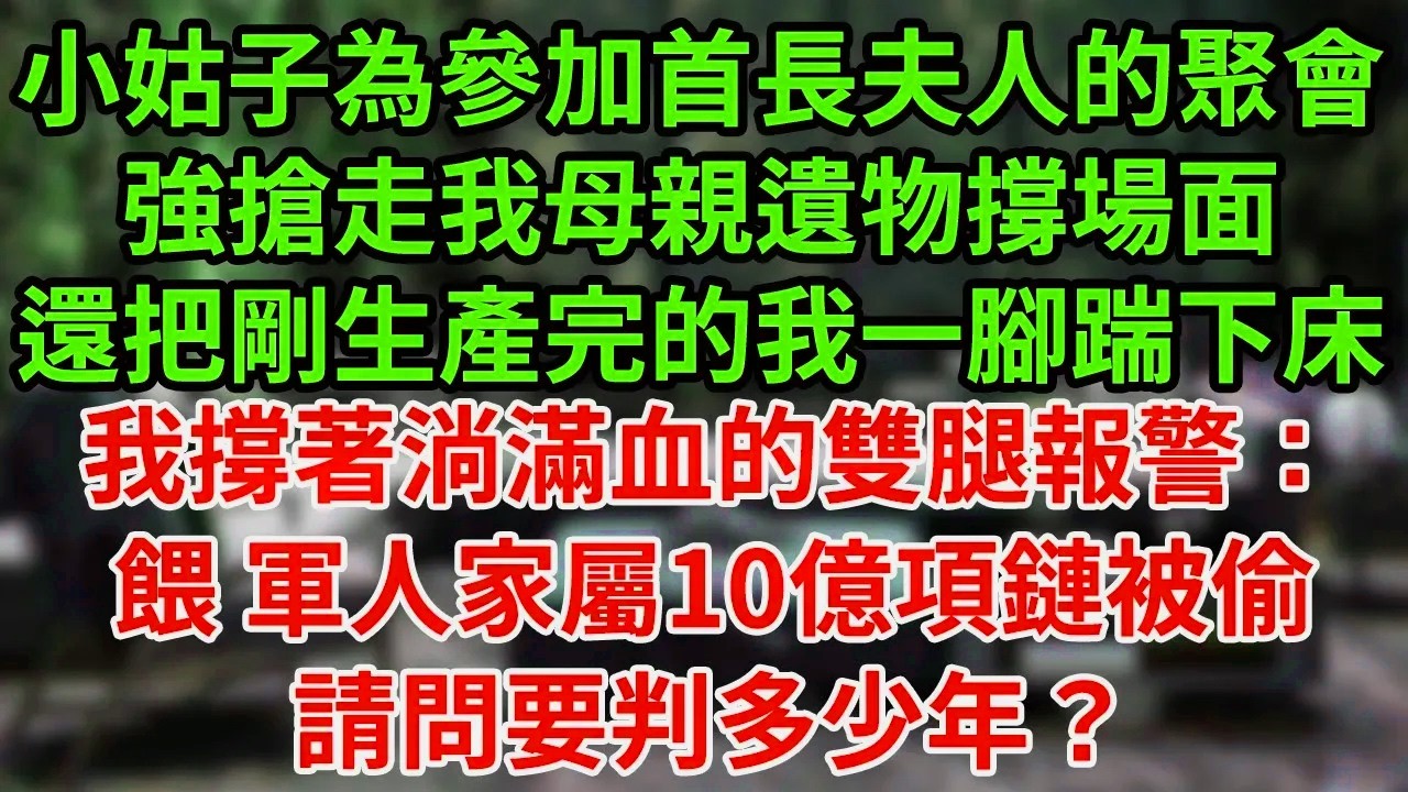 小姑子為參加首長夫人的聚會，強搶走我母親遺物撐場面，還把剛生產完的我一腳踹下床，我撐著淌滿血的雙腿報警：餵 軍人家屬10億項鏈被偷，請問要判多少年？#為人處世#養老#中年
