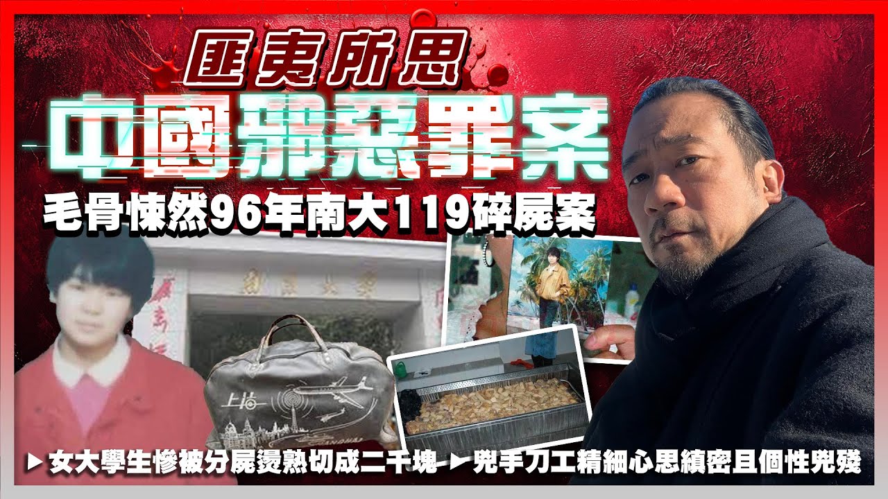 【匪夷所思中國邪惡罪案】EP05 毛骨悚然96年南大119碎屍案！女大學生慘被分屍燙熟切成二千塊！清潔工誤會是豬肉，差點食落肚！兇手刀工精細心思縝密且個性兇殘，有什麼殺人動機？懸案29年兇手至今是謎！