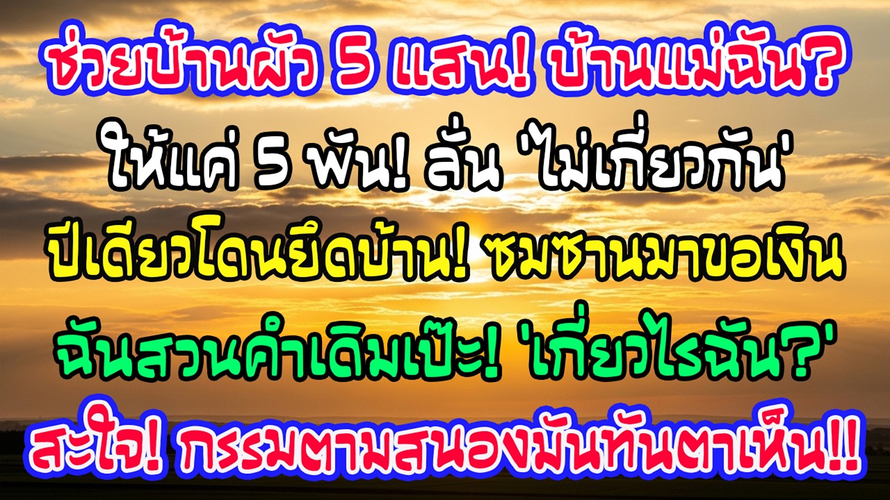 ฉันให้ 5 แสนช่วยบ้านเขา แต่บ้านแม่ฉันเขาให้ 5 พัน บอกไม่เกี่ยว ปีต่อมาบ้านเขาถูกยึด ฉันทวนคำเดิม!