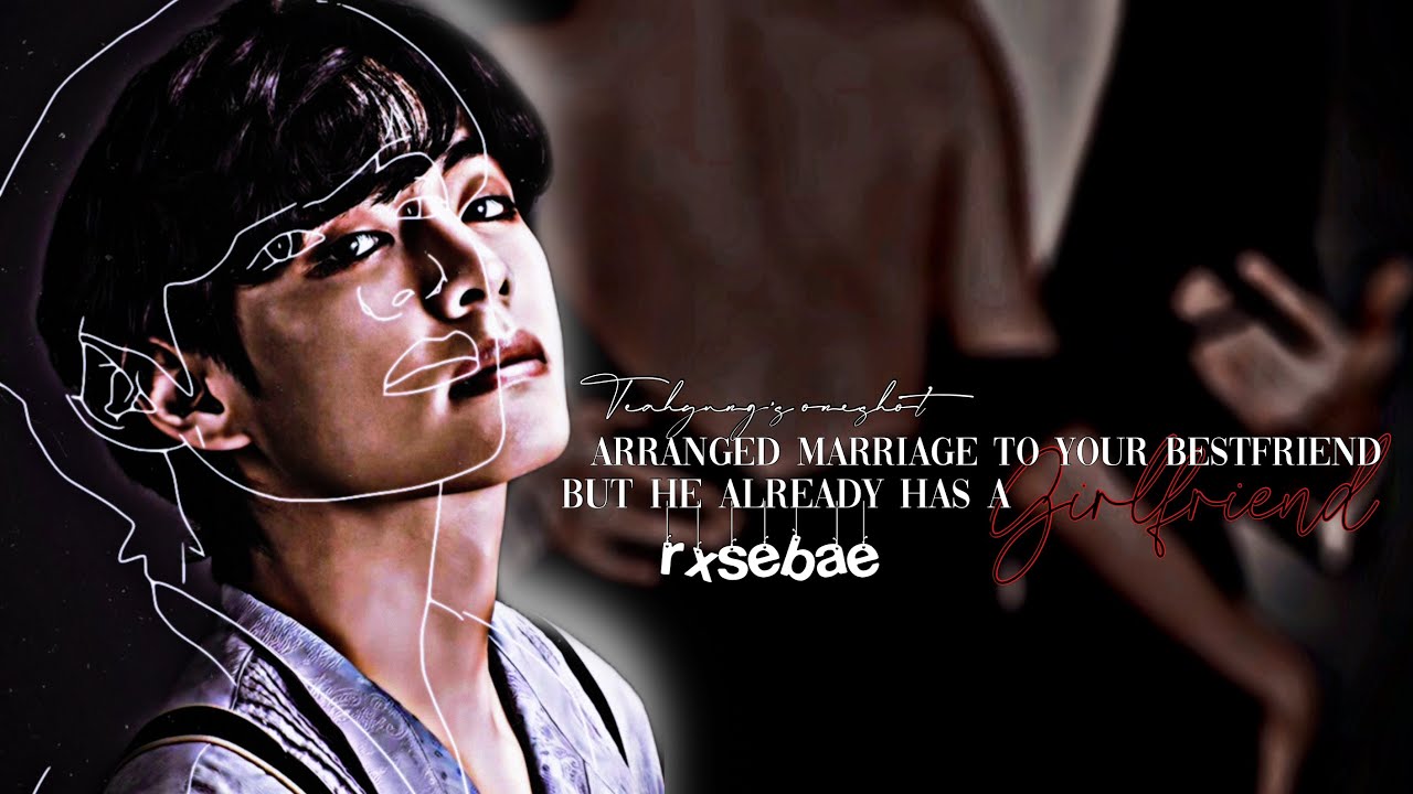 🌻KTH Oneshot|| Arranged marriage with your bestfriend but he has a girlfriend