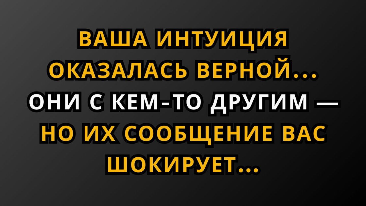 Ваша интуиция оказалась верной… Они с кем-то другим — но их сообщение вас шокирует…