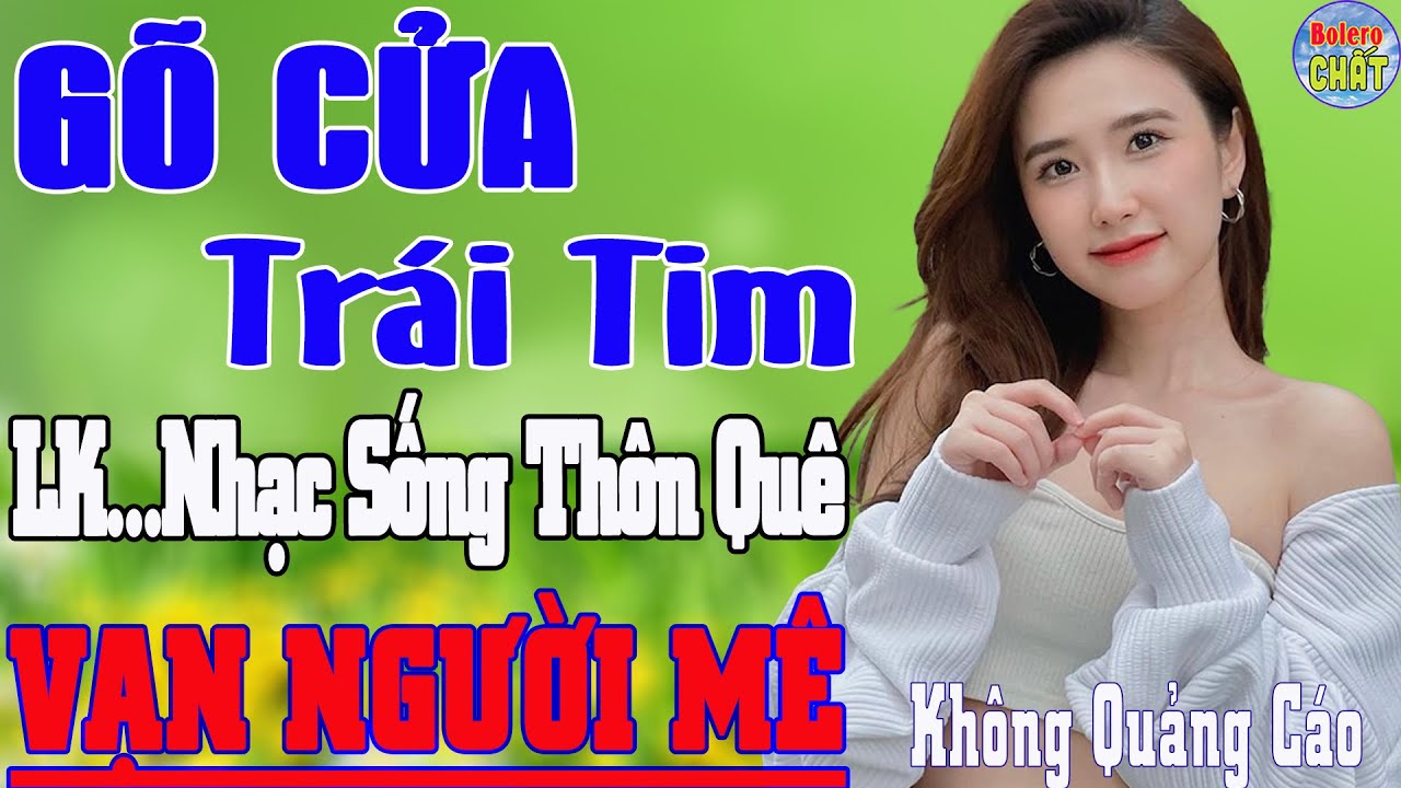 GÕ CỬA TRÁI TIM ➤LK NHẠC SỐNG THÔN QUÊ VẠN NGƯỜI MÊ TOÀN BÀI HAY - KHÔNG QUẢNG CÁO