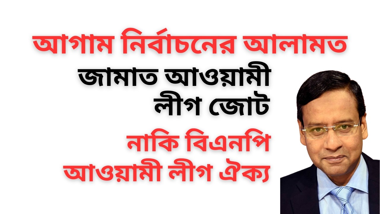 আগাম নির্বাচনের আলামত ! জামাত আওয়ামী লীগ জোট ! নাকি বিএনপি আওয়ামী লীগ ঐক্য !