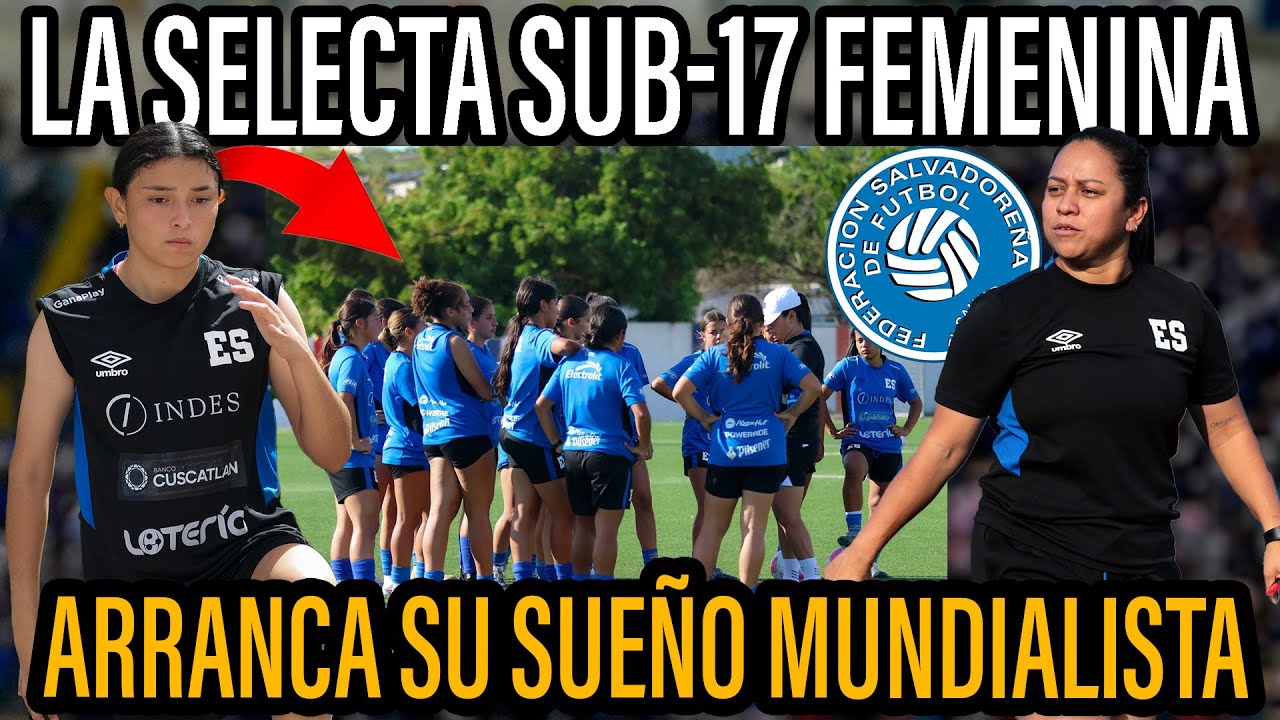 TALENTO DE EL SALVADOR Y EE.UU.: LA SELECTA SUB-17 FEMENINA VA POR SU BOLETO AL PREMUNDIAL