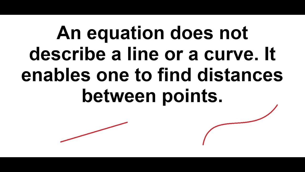 An equation does not describe a line or a curve. It enables one to find distances between points.