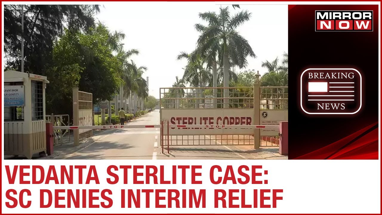 Vedanta Sterlite copper plant update: Supreme Court denies interim relief