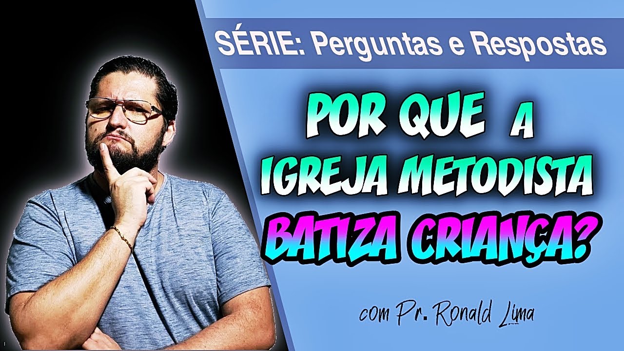 #11 - POR QUE A IGREJA METODISTA BATIZA CRIAN&Ccedil;AS? | Pr. Ronald Lima