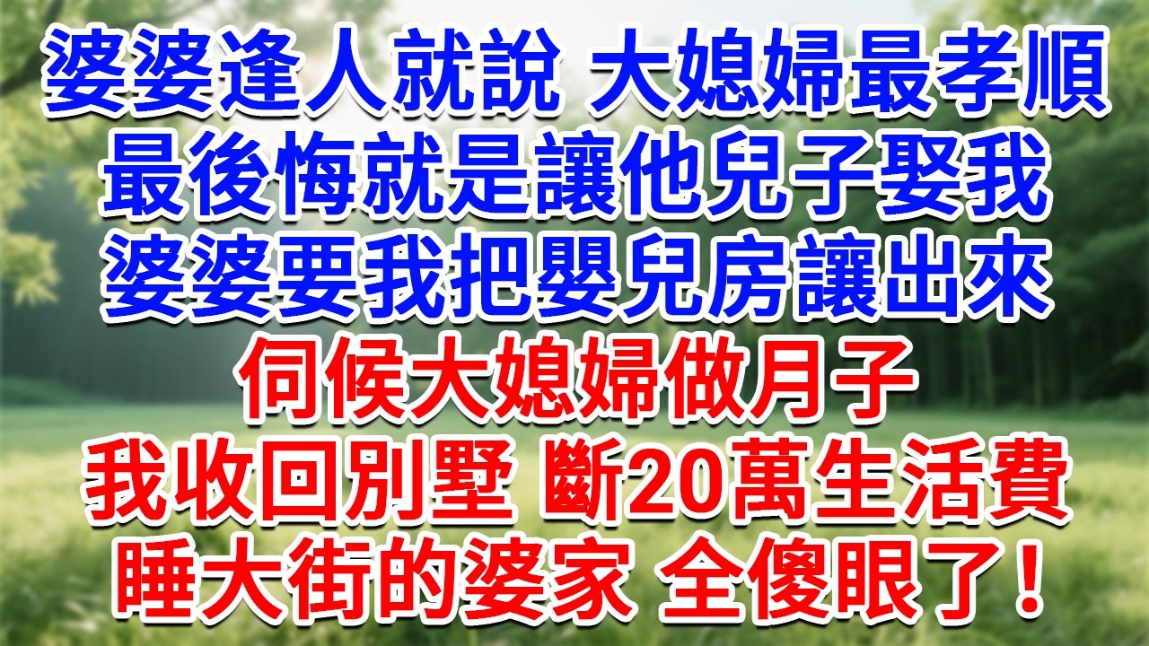 婆婆逢人就說大媳婦最孝順，最後悔就是讓他兒子娶我，婆婆要我把嬰兒房讓出來，伺候大媳婦做月子，我收回別墅斷20萬生活費，睡大街的婆家全傻眼了！#為人處世#生活經驗#情感故事#故事#小說#戀愛#情感#婚姻