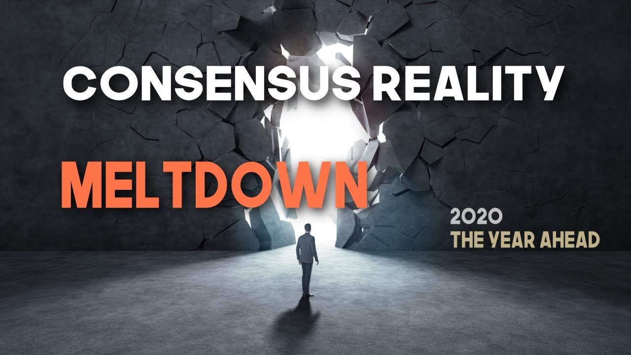 Consensus Reality Meltdown  Part 1 | 2020 - The Year Ahead