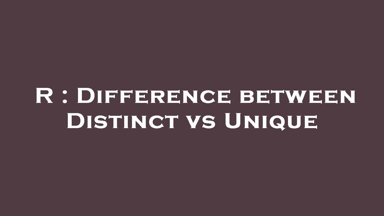 R : Difference between Distinct vs Unique