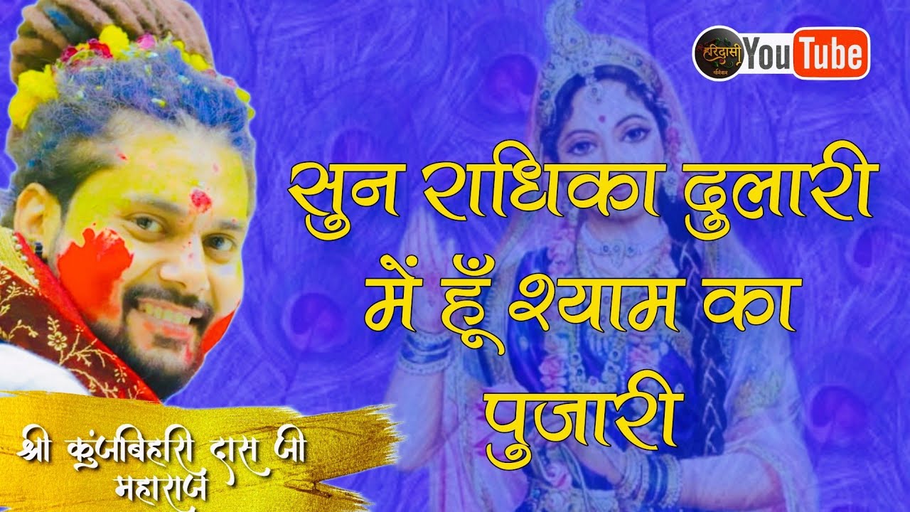 सुन राधिका दुलारी , मैं हूँ श्याम का पुजारी । महाराज कुंजबिहारी दास जी।