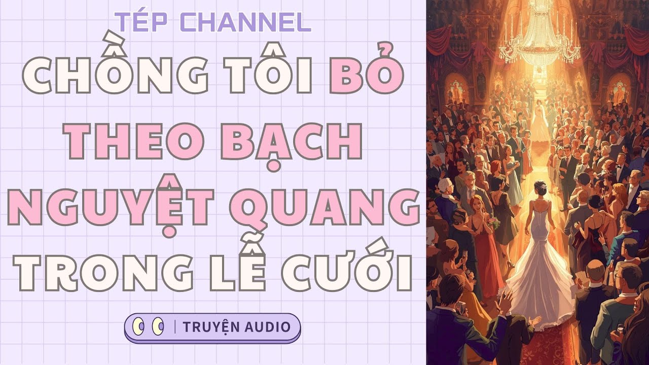 [Audio Full] Chồng tôi bỏ theo bạch nguyệt quang trong lễ cưới || TÉP CHANNEL