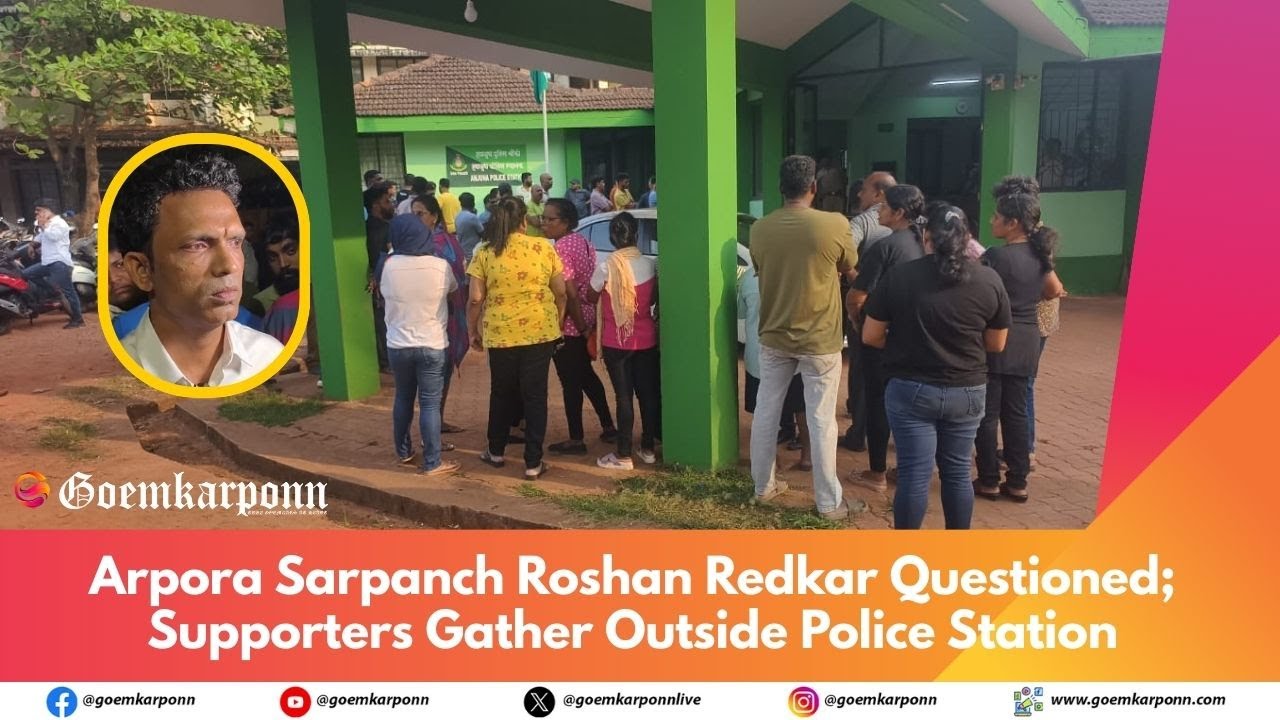Arpora Sarpanch Roshan Redkar Questioned; Supporters Gather Outside Police Station